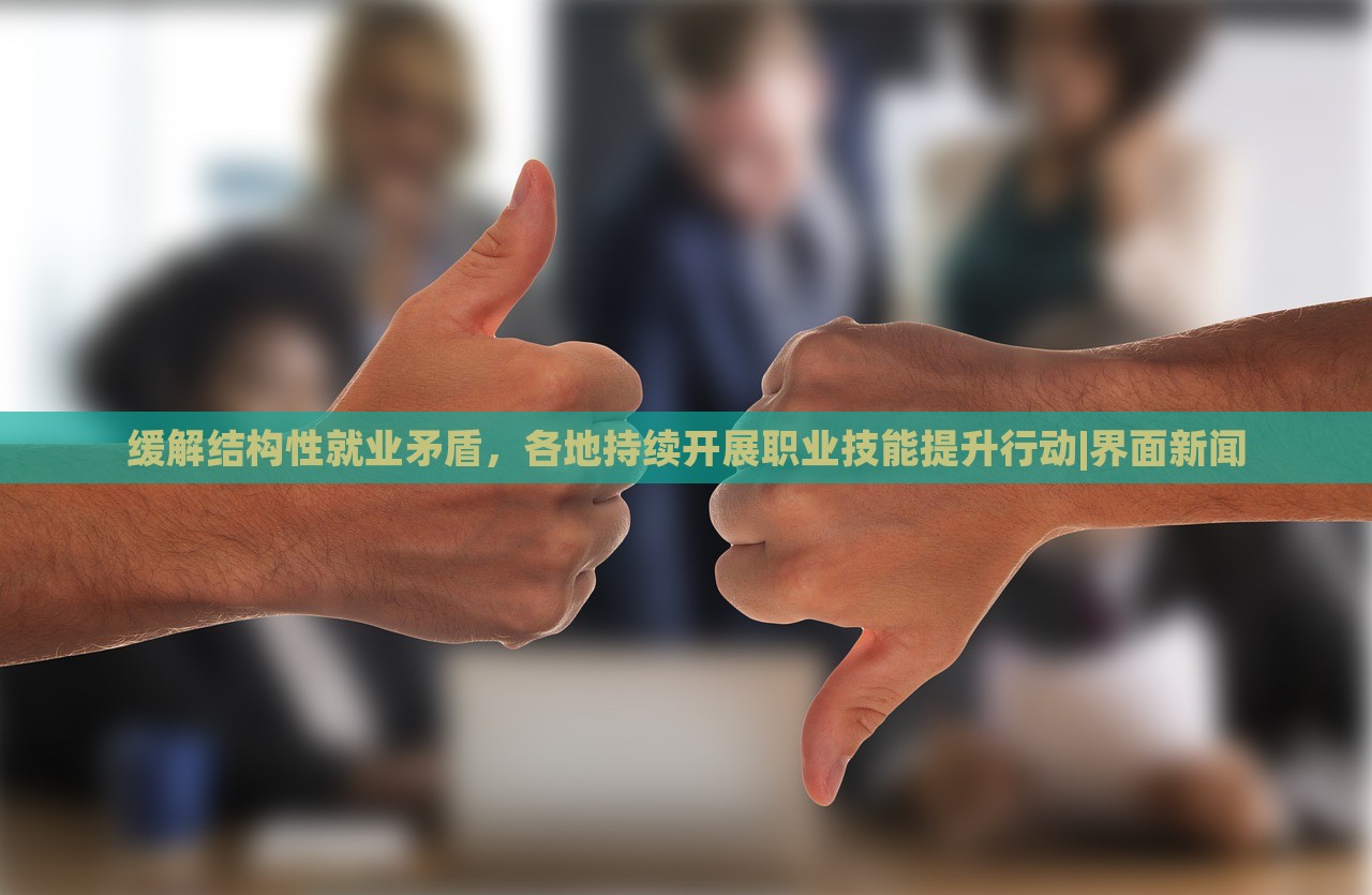 緩解結(jié)構(gòu)性就業(yè)矛盾，各地持續(xù)開展職業(yè)技能提升行動(dòng)|界面新聞