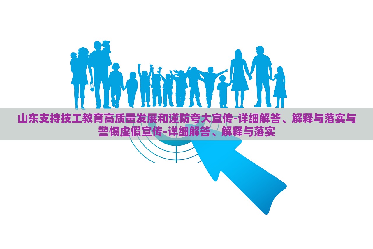 山東支持技工教育高質(zhì)量發(fā)展和謹(jǐn)防夸大宣傳-詳細(xì)解答、解釋與落實(shí)與警惕虛假宣傳-詳細(xì)解答、解釋與落實(shí)