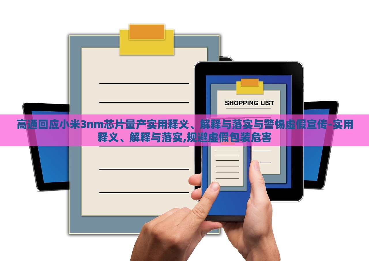 高通回應(yīng)小米3nm芯片量產(chǎn)實(shí)用釋義、解釋與落實(shí)與警惕虛假宣傳-實(shí)用釋義、解釋與落實(shí),規(guī)避虛假包裝危害