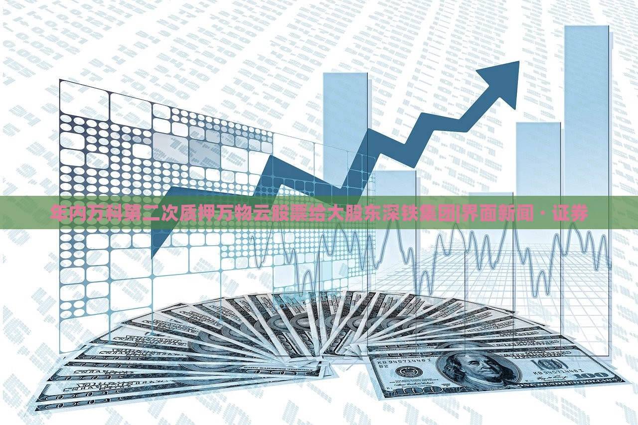 年內萬科第二次質押萬物云股票給大股東深鐵集團|界面新聞 · 證券 年內萬科第二次質押萬物云股票給大股東深鐵集團|界面新聞 · 證券