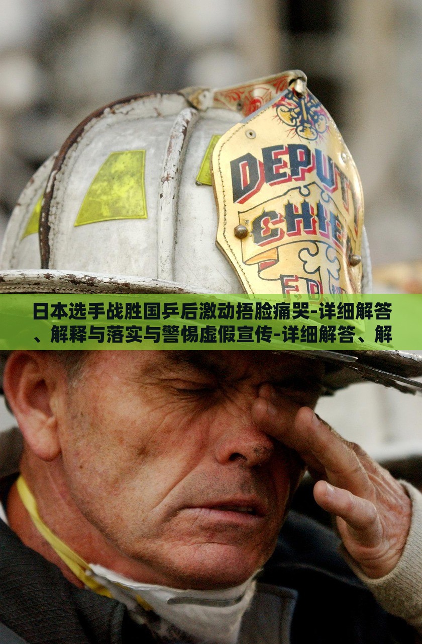 日本選手戰(zhàn)勝國(guó)乒后激動(dòng)捂臉痛哭-詳細(xì)解答、解釋與落實(shí)與警惕虛假宣傳-詳細(xì)解答、解釋與落實(shí),抵制虛假迷障 日本選手戰(zhàn)勝國(guó)乒后激動(dòng)捂臉痛哭-詳細(xì)解答、解釋與落實(shí)與警惕虛假宣傳-詳細(xì)解答、解釋與落實(shí),抵制虛假迷障
