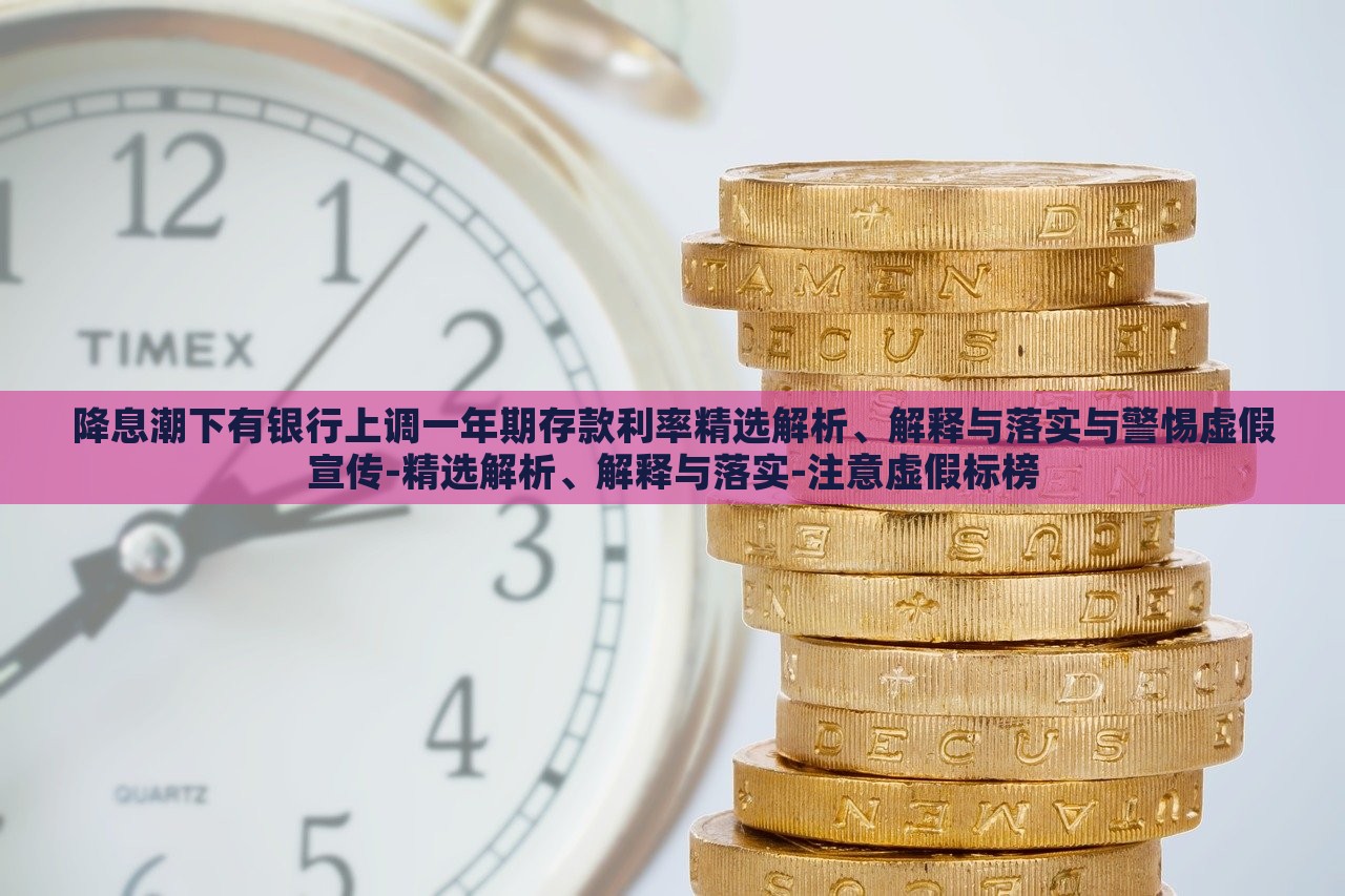 降息潮下有銀行上調(diào)一年期存款利率精選解析、解釋與落實與警惕虛假宣傳-精選解析、解釋與落實-注意虛假標榜