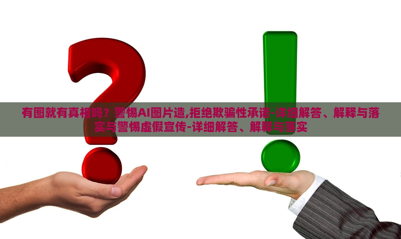 有圖就有真相嗎？警惕AI圖片造,拒絕欺騙性承諾-詳細解答、解釋與落實與警惕虛假宣傳-詳細解答、解釋與落實