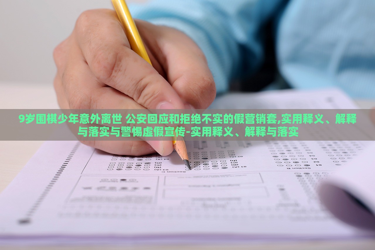9歲圍棋少年意外離世 公安回應和拒絕不實的假營銷套,實用釋義、解釋與落實與警惕虛假宣傳-實用釋義、解釋與落實