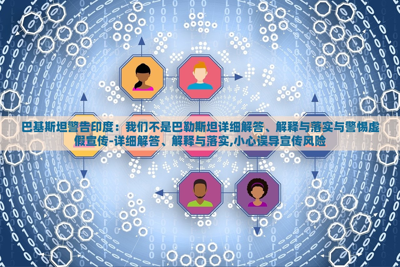 巴基斯坦警告印度：我們不是巴勒斯坦詳細(xì)解答、解釋與落實與警惕虛假宣傳-詳細(xì)解答、解釋與落實,小心誤導(dǎo)宣傳風(fēng)險