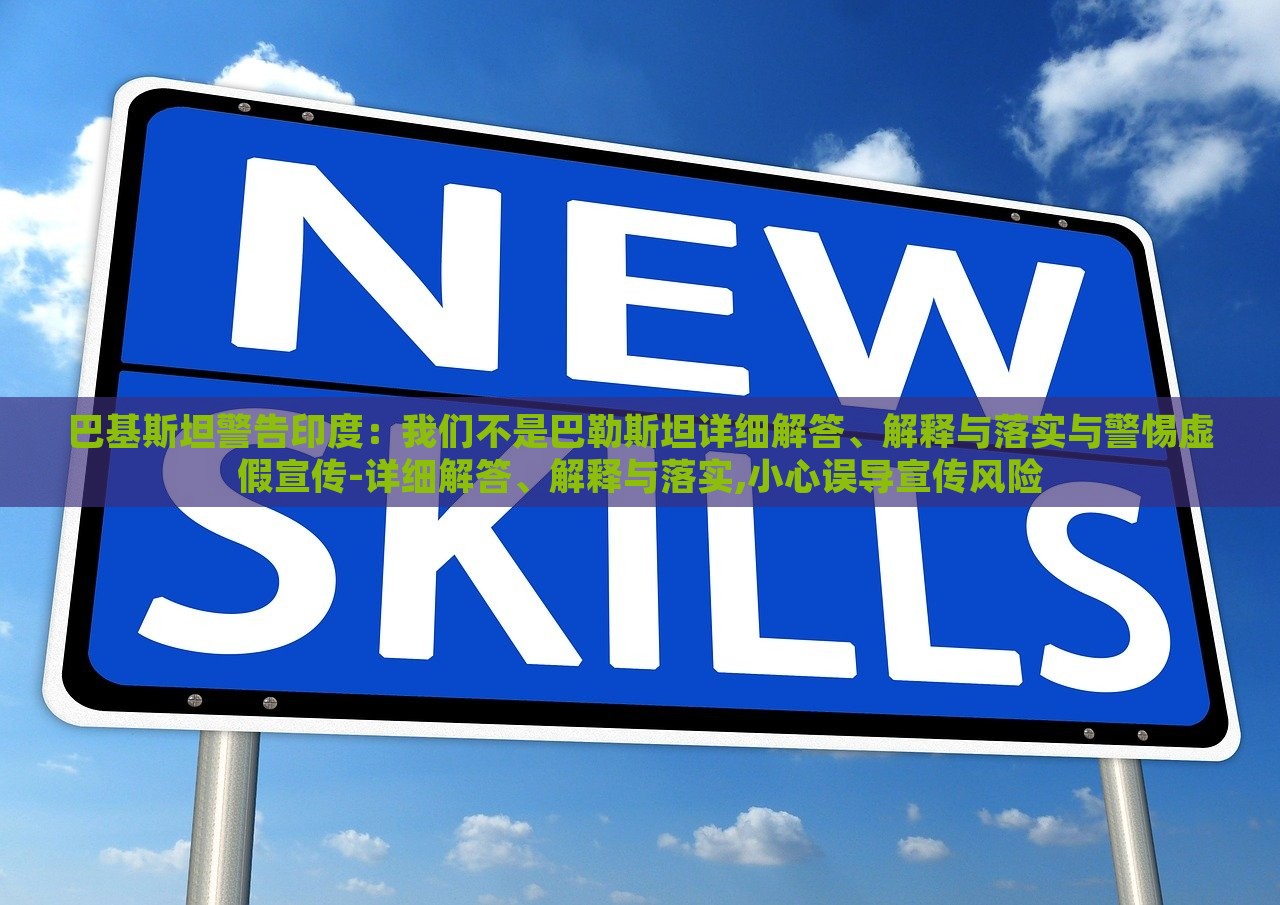 巴基斯坦警告印度：我們不是巴勒斯坦詳細(xì)解答、解釋與落實與警惕虛假宣傳-詳細(xì)解答、解釋與落實,小心誤導(dǎo)宣傳風(fēng)險