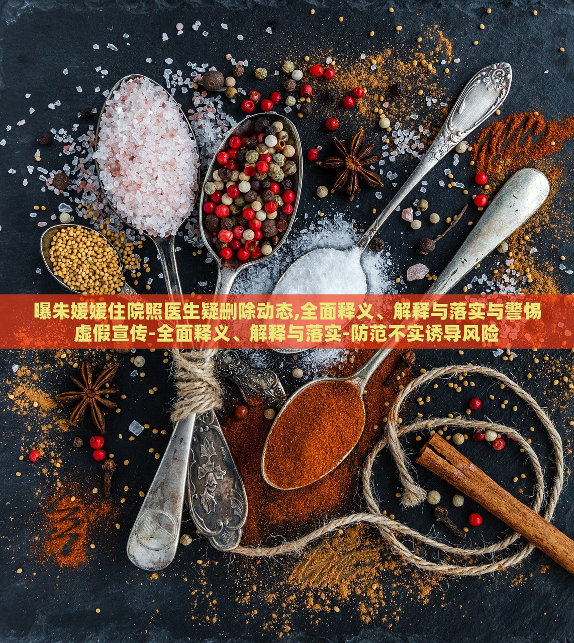 曝朱媛媛住院照醫(yī)生疑刪除動態(tài),全面釋義、解釋與落實與警惕虛假宣傳-全面釋義、解釋與落實-防范不實誘導(dǎo)風(fēng)險
