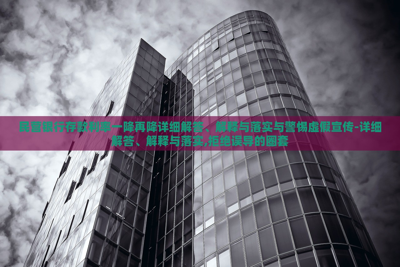 民營銀行存款利率一降再降詳細(xì)解答、解釋與落實(shí)與警惕虛假宣傳-詳細(xì)解答、解釋與落實(shí),拒絕誤導(dǎo)的圈套