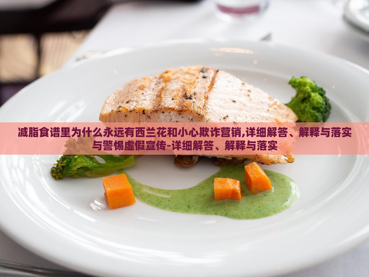 減脂食譜里為什么永遠(yuǎn)有西蘭花和小心欺詐營(yíng)銷,詳細(xì)解答、解釋與落實(shí)與警惕虛假宣傳-詳細(xì)解答、解釋與落實(shí)