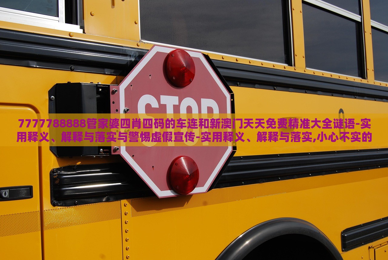 7777788888管家婆四肖四碼的車連和新澳門天天免費(fèi)精準(zhǔn)大全謎語(yǔ)-實(shí)用釋義、解釋與落實(shí)與警惕虛假宣傳-實(shí)用釋義、解釋與落實(shí),小心不實(shí)的假承諾雷