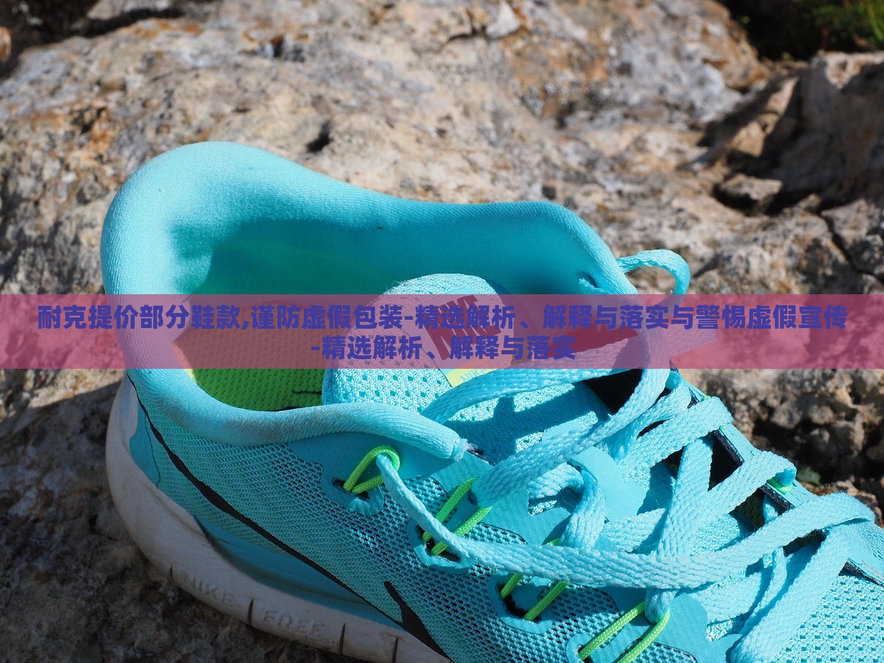 耐克提價部分鞋款,謹防虛假包裝-精選解析、解釋與落實與警惕虛假宣傳-精選解析、解釋與落實 耐克提價部分鞋款,謹防虛假包裝-精選解析、解釋與落實與警惕虛假宣傳-精選解析、解釋與落實