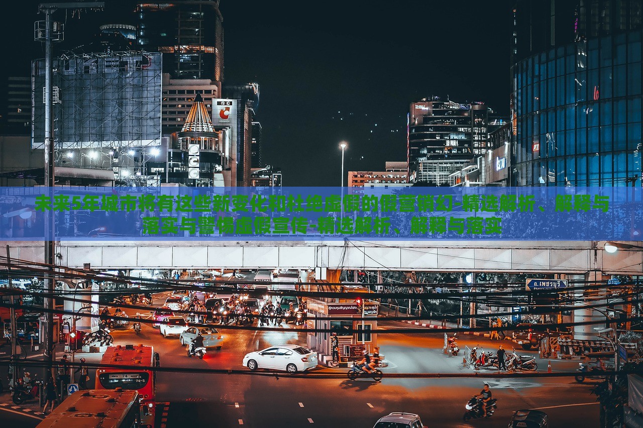 未來5年城市將有這些新變化和杜絕虛假的假營銷幻-精選解析、解釋與落實與警惕虛假宣傳-精選解析、解釋與落實