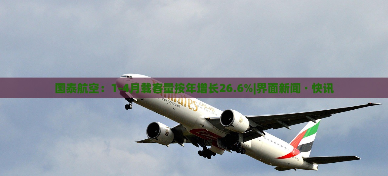 國泰航空:1-4月載客量按年增長26.6%|界面新聞 · 快訊 國泰航空:1-4月載客量按年增長26.6%|界面新聞 · 快訊