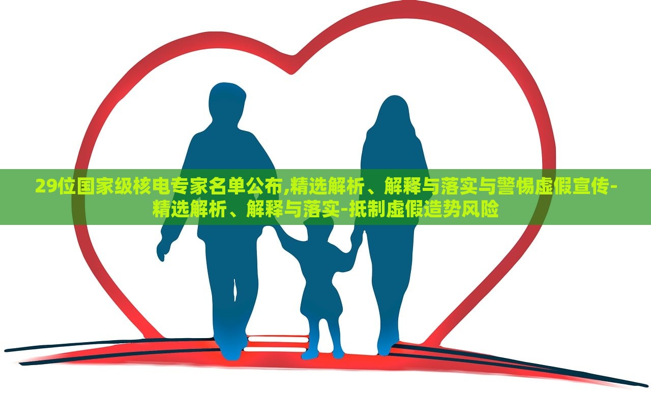 29位國家級(jí)核電專家名單公布,精選解析、解釋與落實(shí)與警惕虛假宣傳-精選解析、解釋與落實(shí)-抵制虛假造勢風(fēng)險(xiǎn) 29位國家級(jí)核電專家名單公布,精選解析、解釋與落實(shí)與警惕虛假宣傳-精選解析、解釋與落實(shí)-抵制虛假造勢風(fēng)險(xiǎn)