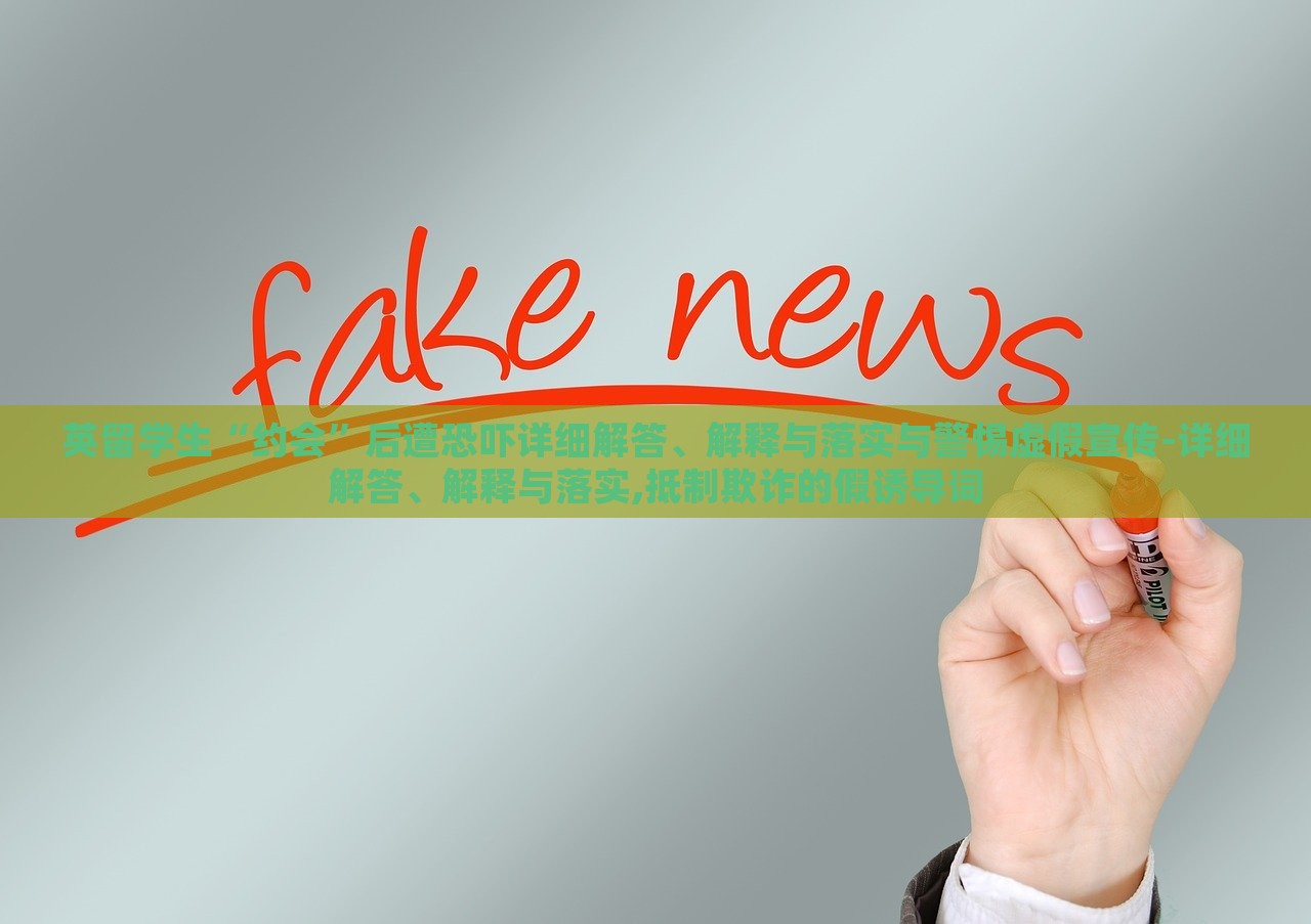 英留學生“約會”后遭恐嚇詳細解答、解釋與落實與警惕虛假宣傳-詳細解答、解釋與落實,抵制欺詐的假誘導詞 英留學生“約會”后遭恐嚇詳細解答、解釋與落實與警惕虛假宣傳-詳細解答、解釋與落實,抵制欺詐的假誘導詞