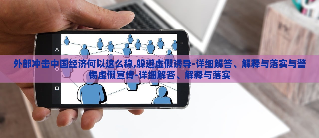 外部沖擊中國經(jīng)濟何以這么穩(wěn),躲避虛假誘導-詳細解答、解釋與落實與警惕虛假宣傳-詳細解答、解釋與落實