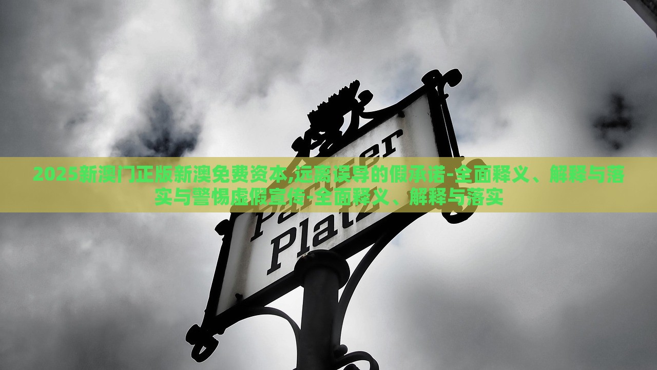2025新澳門正版新澳免費(fèi)資本,遠(yuǎn)離誤導(dǎo)的假承諾-全面釋義、解釋與落實與警惕虛假宣傳-全面釋義、解釋與落實