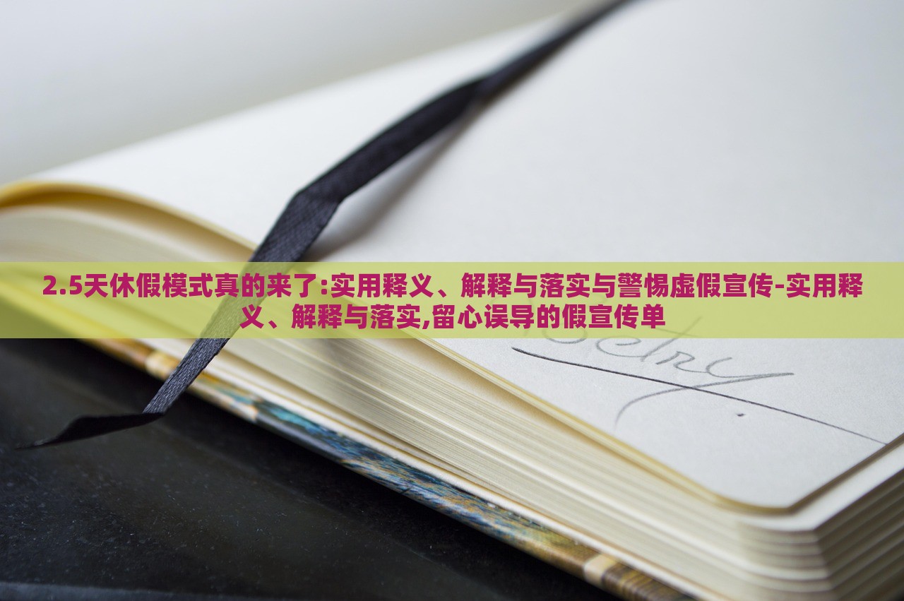 2.5天休假模式真的來(lái)了:實(shí)用釋義、解釋與落實(shí)與警惕虛假宣傳-實(shí)用釋義、解釋與落實(shí),留心誤導(dǎo)的假宣傳單