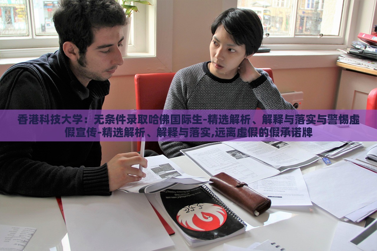 香港科技大學(xué)：無(wú)條件錄取哈佛國(guó)際生-精選解析、解釋與落實(shí)與警惕虛假宣傳-精選解析、解釋與落實(shí),遠(yuǎn)離虛假的假承諾牌
