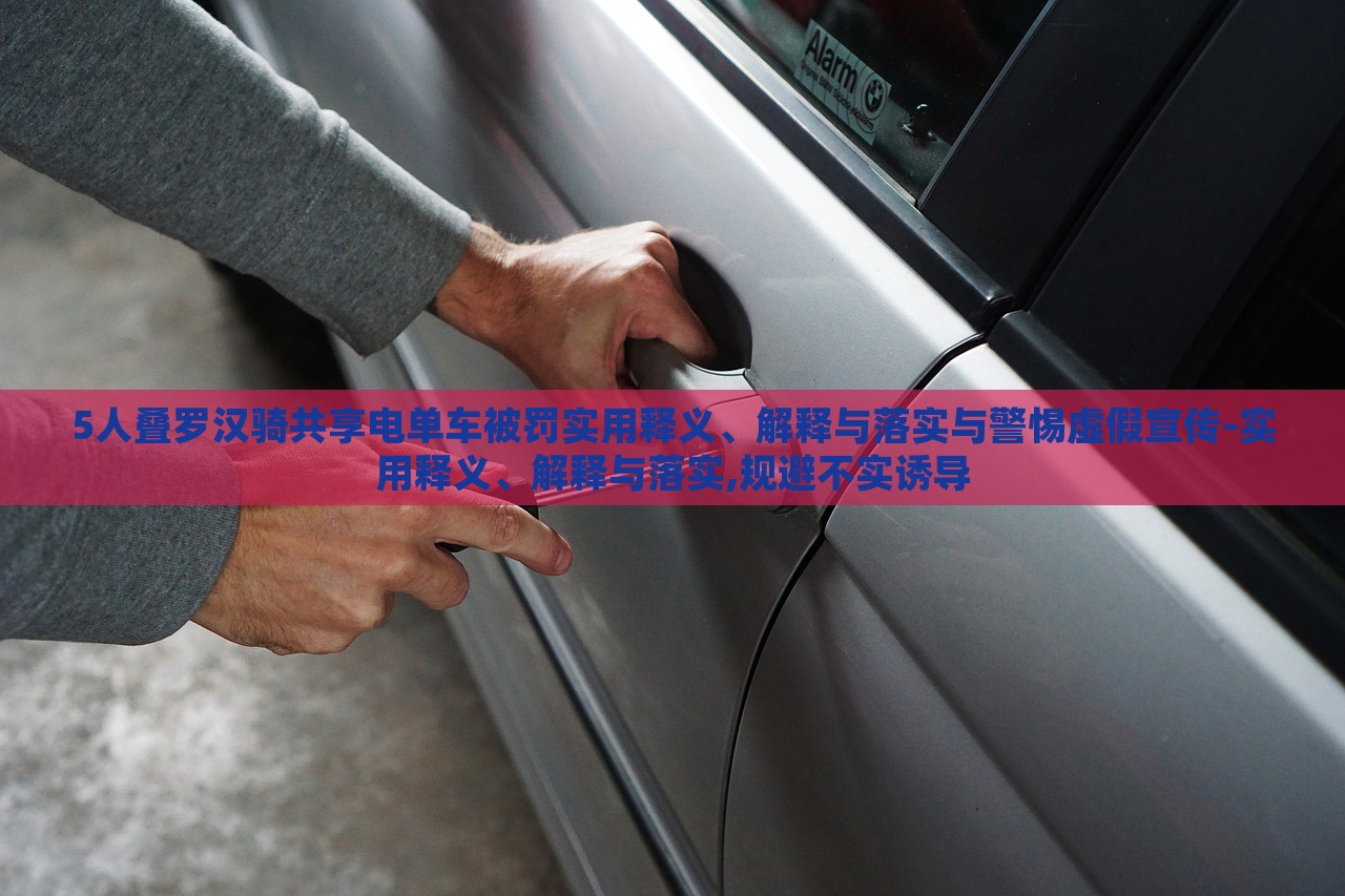 5人疊羅漢騎共享電單車被罰實用釋義、解釋與落實與警惕虛假宣傳-實用釋義、解釋與落實,規(guī)避不實誘導