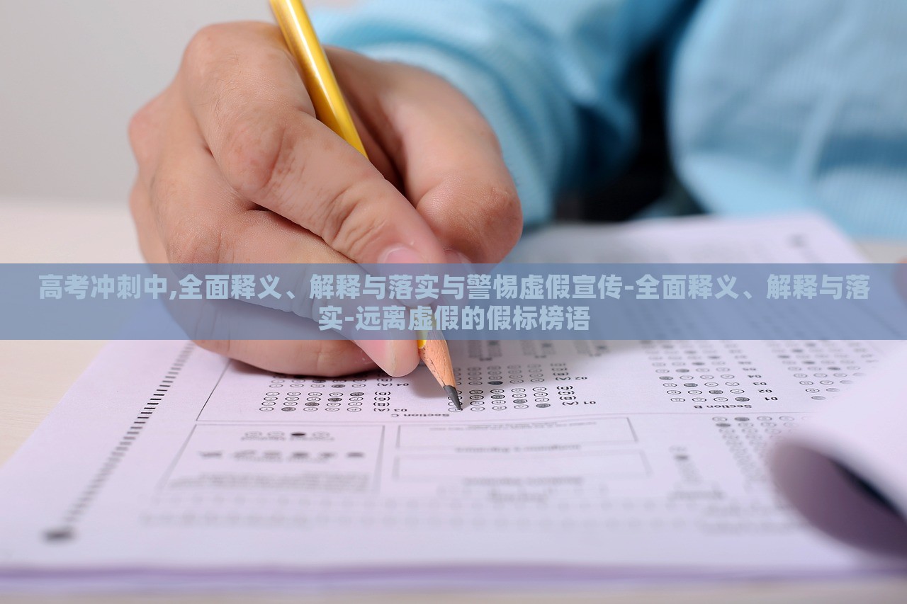 高考沖刺中,全面釋義、解釋與落實(shí)與警惕虛假宣傳-全面釋義、解釋與落實(shí)-遠(yuǎn)離虛假的假標(biāo)榜語(yǔ)