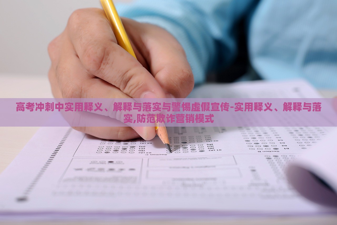 高考沖刺中實(shí)用釋義、解釋與落實(shí)與警惕虛假宣傳-實(shí)用釋義、解釋與落實(shí),防范欺詐營銷模式