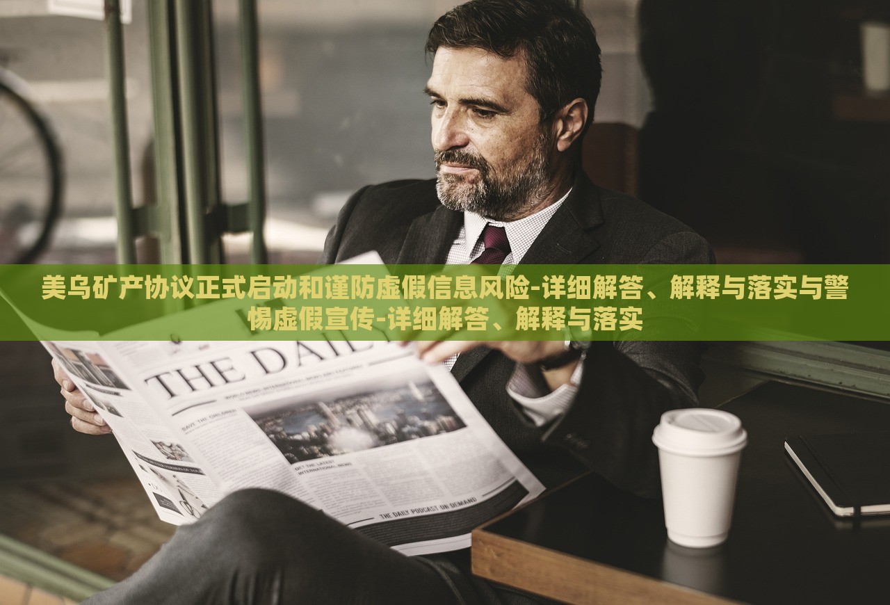 美烏礦產(chǎn)協(xié)議正式啟動(dòng)和謹(jǐn)防虛假信息風(fēng)險(xiǎn)-詳細(xì)解答、解釋與落實(shí)與警惕虛假宣傳-詳細(xì)解答、解釋與落實(shí)
