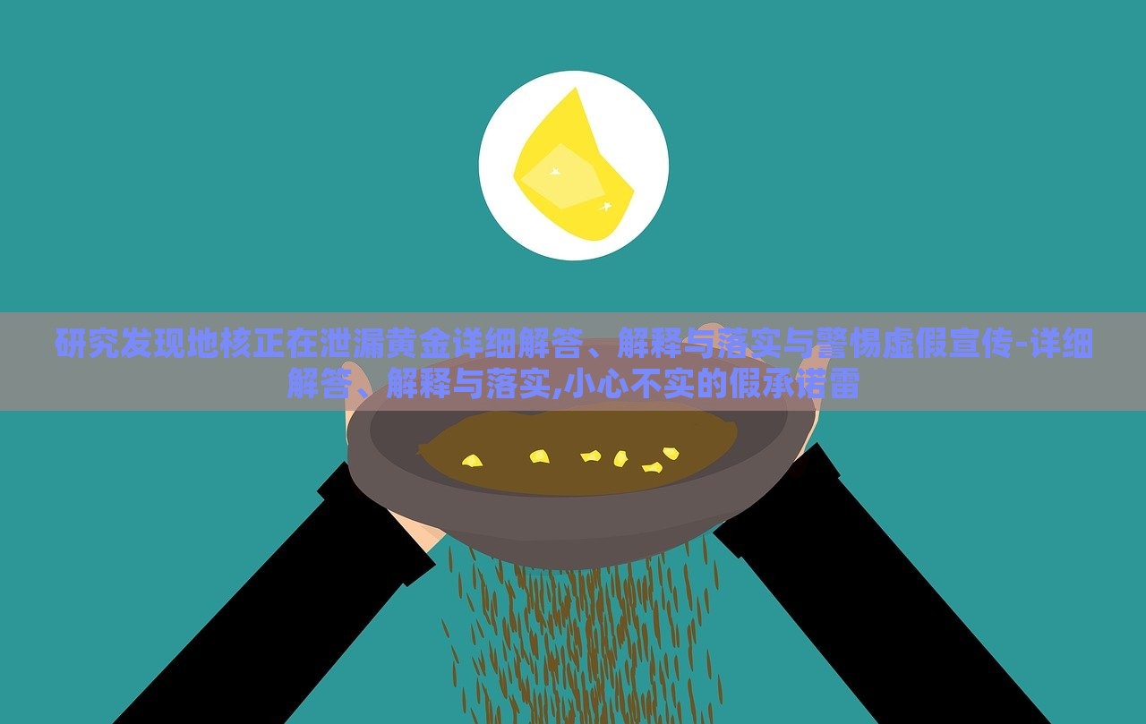 研究發(fā)現(xiàn)地核正在泄漏黃金詳細(xì)解答、解釋與落實(shí)與警惕虛假宣傳-詳細(xì)解答、解釋與落實(shí),小心不實(shí)的假承諾雷