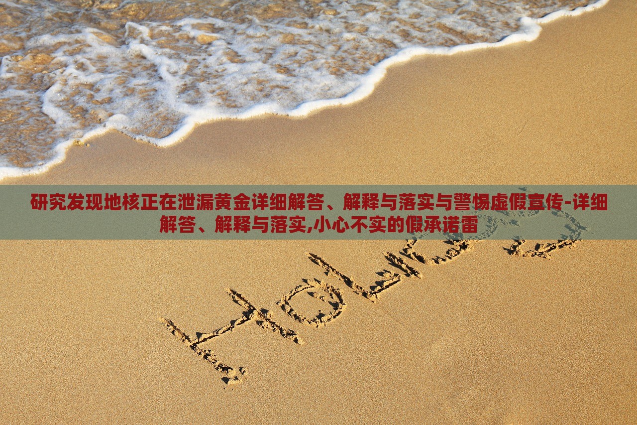 研究發(fā)現(xiàn)地核正在泄漏黃金詳細(xì)解答、解釋與落實(shí)與警惕虛假宣傳-詳細(xì)解答、解釋與落實(shí),小心不實(shí)的假承諾雷