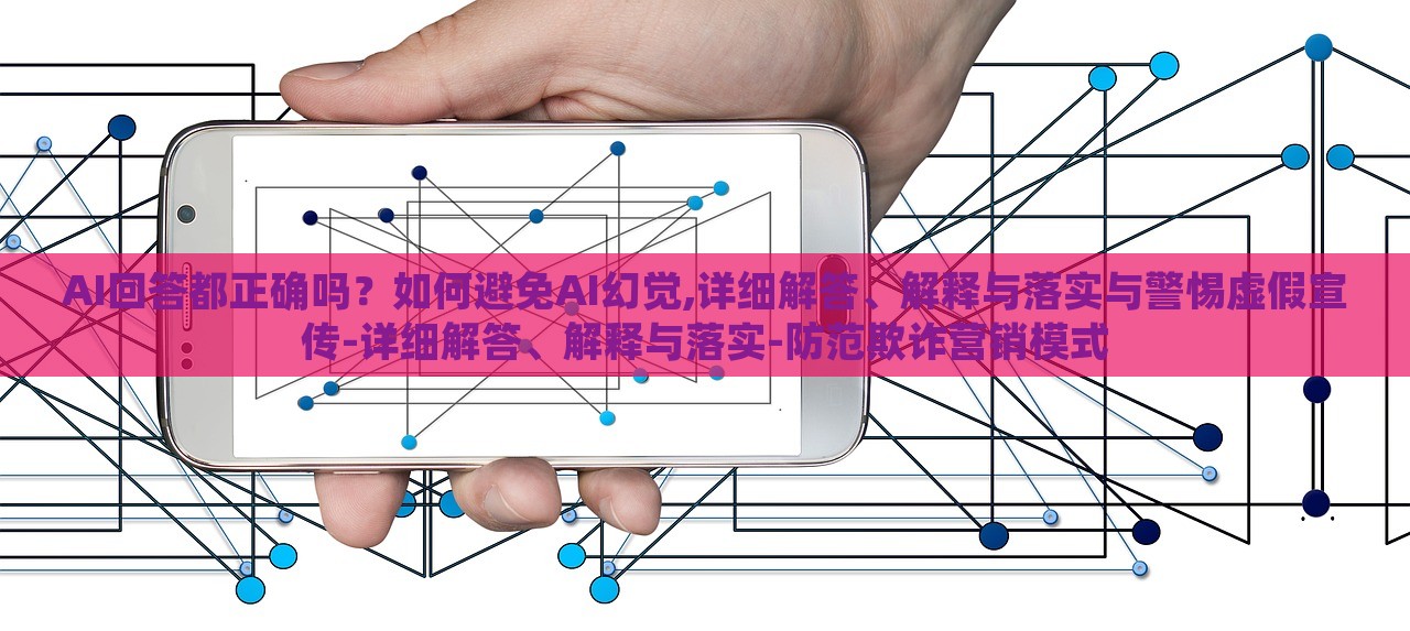 AI回答都正確嗎？如何避免AI幻覺,詳細解答、解釋與落實與警惕虛假宣傳-詳細解答、解釋與落實-防范欺詐營銷模式