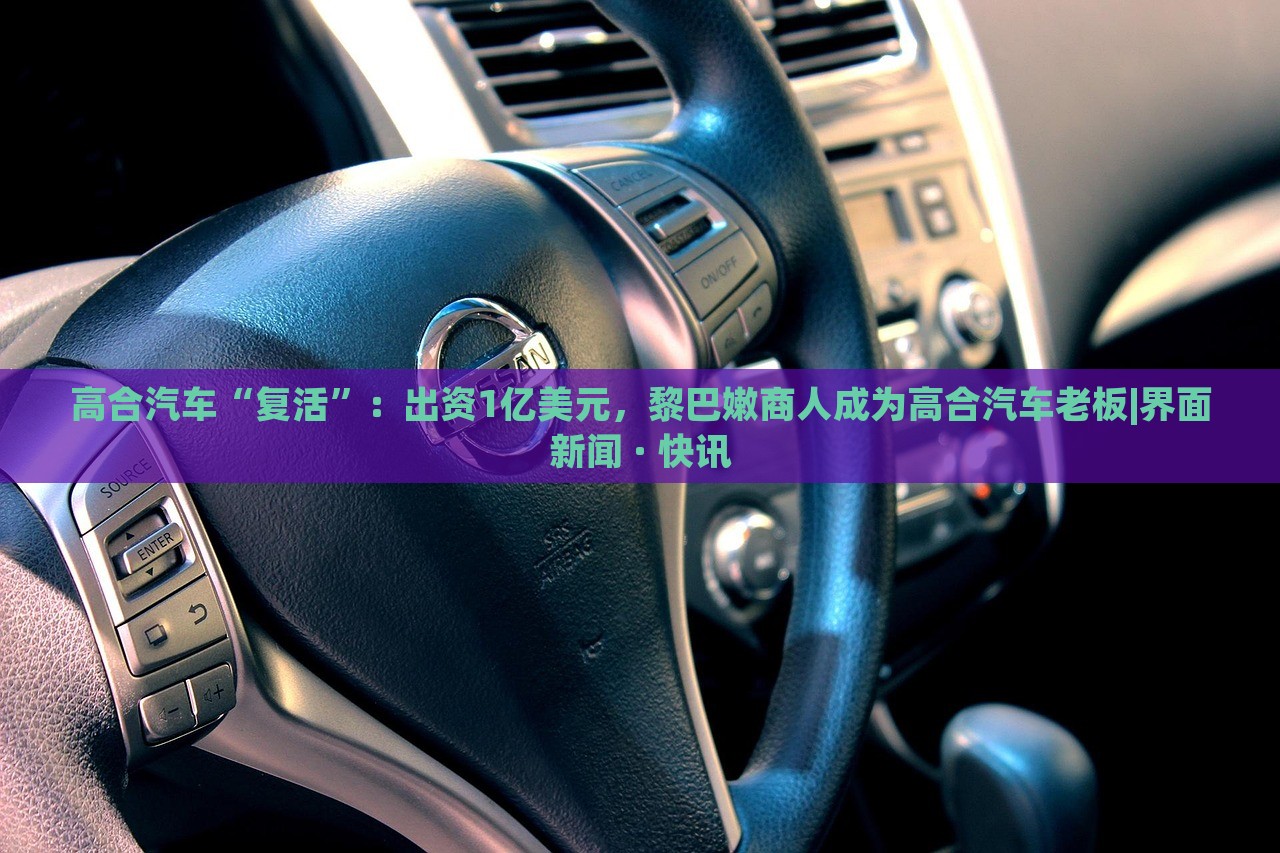 高合汽車“復(fù)活”:出資1億美元,黎巴嫩商人成為高合汽車?yán)习鍇界面新聞 · 快訊 高合汽車“復(fù)活”:出資1億美元,黎巴嫩商人成為高合汽車?yán)习鍇界面新聞 · 快訊
