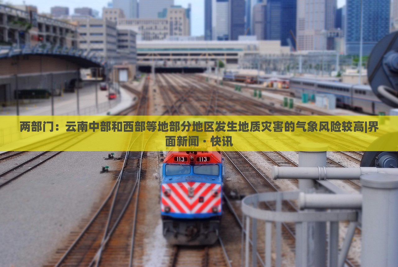 兩部門：云南中部和西部等地部分地區(qū)發(fā)生地質(zhì)災(zāi)害的氣象風(fēng)險(xiǎn)較高|界面新聞 · 快訊